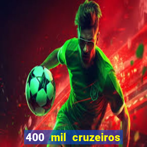 400 mil cruzeiros em reais